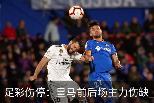 足彩伤停：皇马前后场主力伤缺 诺丁汉前场受损
