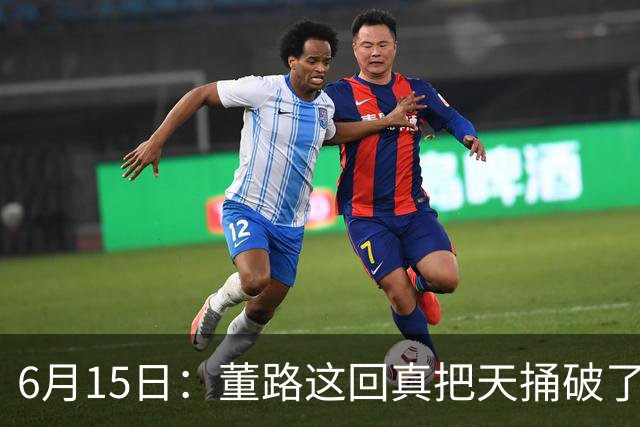 6月15日：董路这回真把天捅破了，西甲球队开出九千欧元签字费求签年轻球员刘凯源